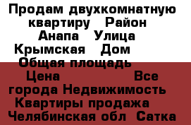 Продам двухкомнатную квартиру › Район ­ Анапа › Улица ­ Крымская › Дом ­ 171 › Общая площадь ­ 53 › Цена ­ 5 800 000 - Все города Недвижимость » Квартиры продажа   . Челябинская обл.,Сатка г.